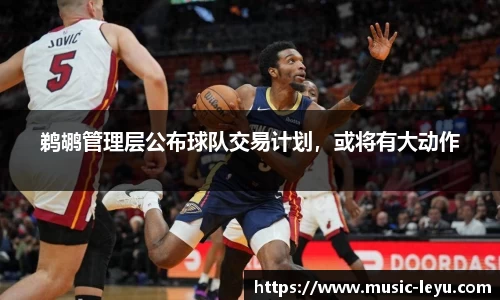 鹈鹕管理层公布球队交易计划，或将有大动作