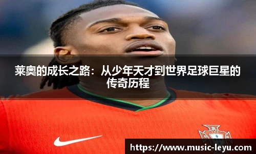 莱奥的成长之路：从少年天才到世界足球巨星的传奇历程