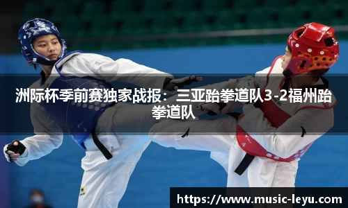 洲际杯季前赛独家战报：三亚跆拳道队3-2福州跆拳道队