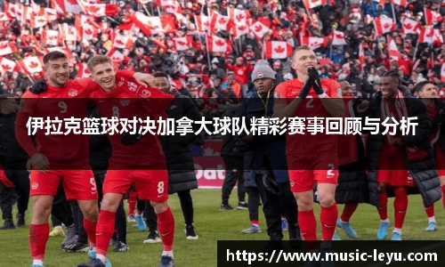 伊拉克篮球对决加拿大球队精彩赛事回顾与分析